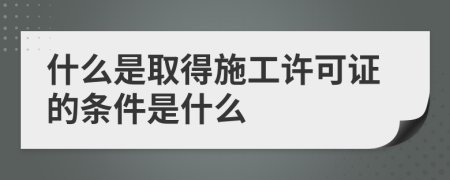 什么是取得施工许可证的条件是什么