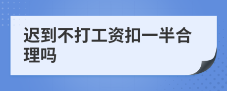 迟到不打工资扣一半合理吗