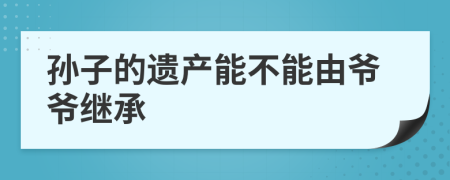 孙子的遗产能不能由爷爷继承