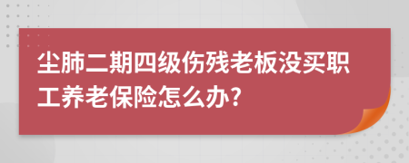 尘肺二期四级伤残老板没买职工养老保险怎么办?