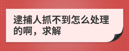 逮捕人抓不到怎么处理的啊，求解