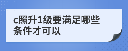 c照升1级要满足哪些条件才可以