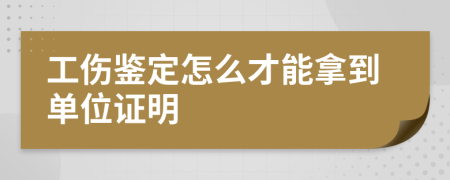 工伤鉴定怎么才能拿到单位证明
