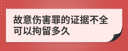 故意伤害罪的证据不全可以拘留多久