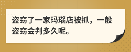 盗窃了一家玛瑙店被抓，一般盗窃会判多久呢。