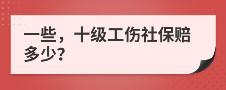 一些，十级工伤社保赔多少？