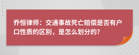 乔恒律师：交通事故死亡赔偿是否有户口性质的区别，是怎么划分的?