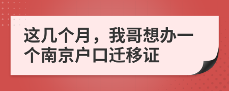 这几个月，我哥想办一个南京户口迁移证