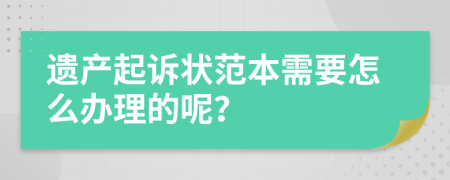遗产起诉状范本需要怎么办理的呢？