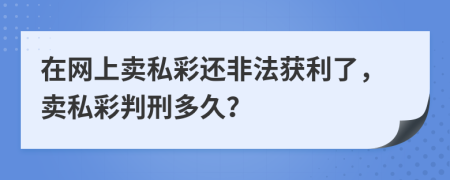 在网上卖私彩还非法获利了，卖私彩判刑多久？