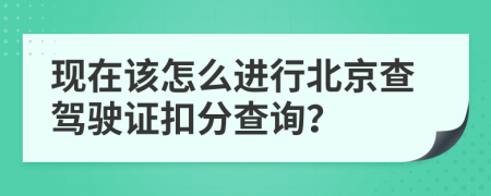 现在该怎么进行北京查驾驶证扣分查询？