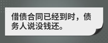借债合同已经到时，债务人说没钱还。