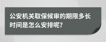 公安机关取保候审的期限多长时间是怎么安排呢？