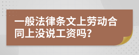 一般法律条文上劳动合同上没说工资吗？