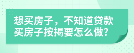 想买房子，不知道贷款买房子按揭要怎么做?