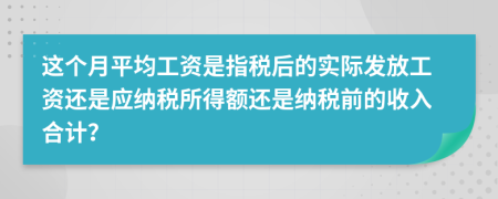 这个月平均工资是指税后的实际发放工资还是应纳税所得额还是纳税前的收入合计？