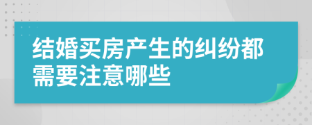 结婚买房产生的纠纷都需要注意哪些