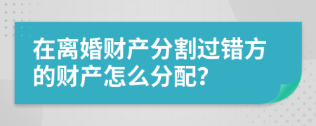 在离婚财产分割过错方的财产怎么分配？