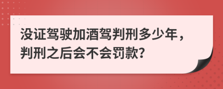 没证驾驶加酒驾判刑多少年，判刑之后会不会罚款？