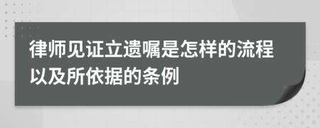 律师见证立遗嘱是怎样的流程以及所依据的条例