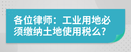 各位律师：工业用地必须缴纳土地使用税么?