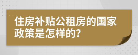 住房补贴公租房的国家政策是怎样的？