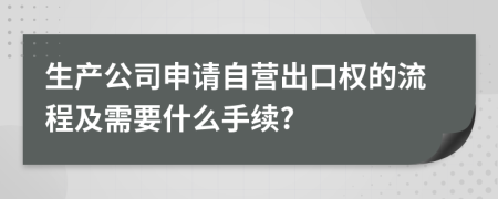 生产公司申请自营出口权的流程及需要什么手续?