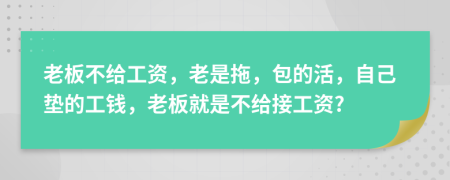 老板不给工资，老是拖，包的活，自己垫的工钱，老板就是不给接工资?