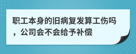 职工本身的旧病复发算工伤吗，公司会不会给予补偿