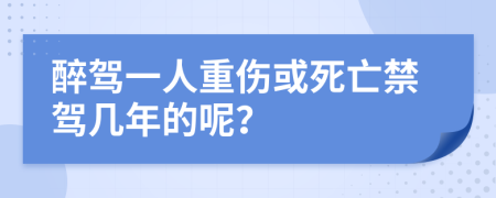 醉驾一人重伤或死亡禁驾几年的呢？