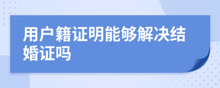 用户籍证明能够解决结婚证吗