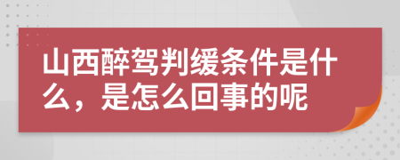山西醉驾判缓条件是什么，是怎么回事的呢