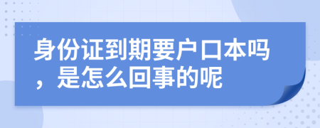 身份证到期要户口本吗，是怎么回事的呢