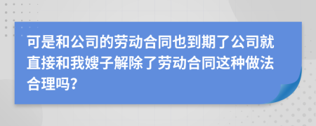 可是和公司的劳动合同也到期了公司就直接和我嫂子解除了劳动合同这种做法合理吗？