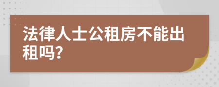 法律人士公租房不能出租吗？