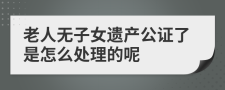 老人无子女遗产公证了是怎么处理的呢