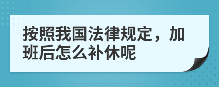 按照我国法律规定，加班后怎么补休呢