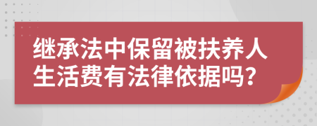 继承法中保留被扶养人生活费有法律依据吗？