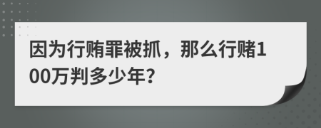 因为行贿罪被抓，那么行赌100万判多少年？