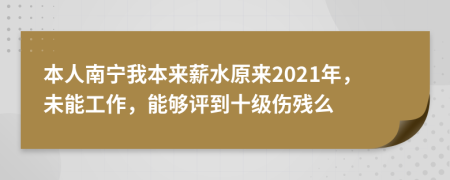 本人南宁我本来薪水原来2021年，未能工作，能够评到十级伤残么