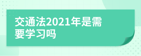 交通法2021年是需要学习吗