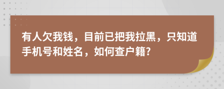 有人欠我钱，目前已把我拉黑，只知道手机号和姓名，如何查户籍?