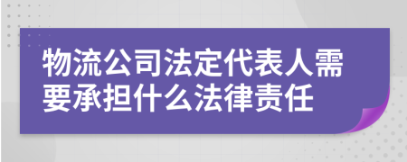 物流公司法定代表人需要承担什么法律责任