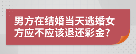 男方在结婚当天逃婚女方应不应该退还彩金?