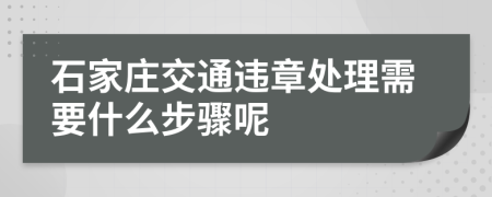 石家庄交通违章处理需要什么步骤呢