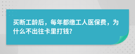 买断工龄后，每年都缴工人医保费，为什么不出往卡里打钱？