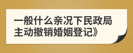 一般什么亲况下民政局主动撤销婚姻登记》
