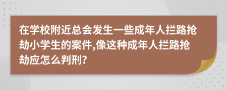 在学校附近总会发生一些成年人拦路抢劫小学生的案件,像这种成年人拦路抢劫应怎么判刑？