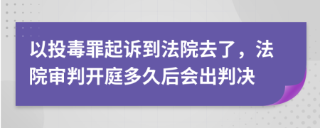 以投毒罪起诉到法院去了，法院审判开庭多久后会出判决