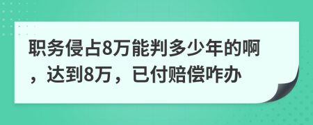 职务侵占8万能判多少年的啊，达到8万，已付赔偿咋办